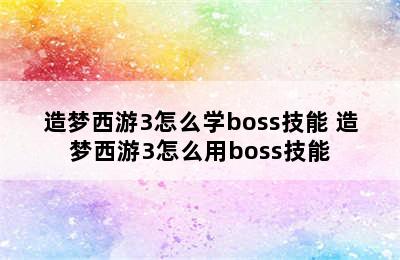 造梦西游3怎么学boss技能 造梦西游3怎么用boss技能